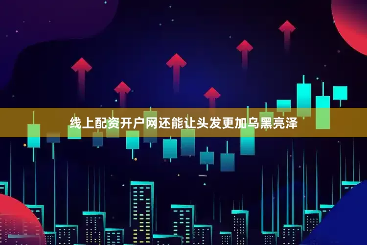 线上配资开户网还能让头发更加乌黑亮泽