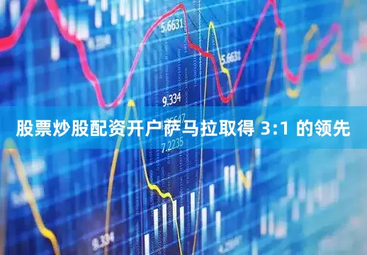 股票炒股配资开户萨马拉取得 3:1 的领先