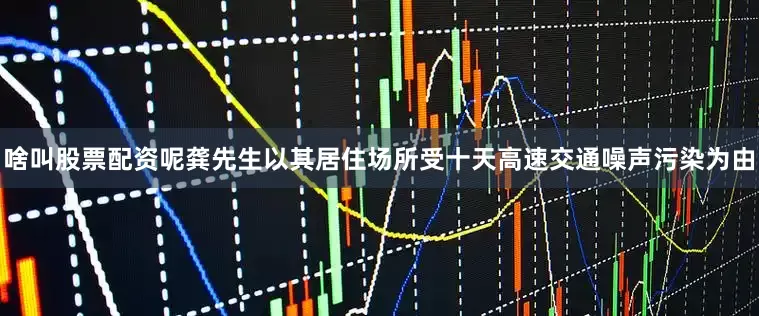 啥叫股票配资呢龚先生以其居住场所受十天高速交通噪声污染为由