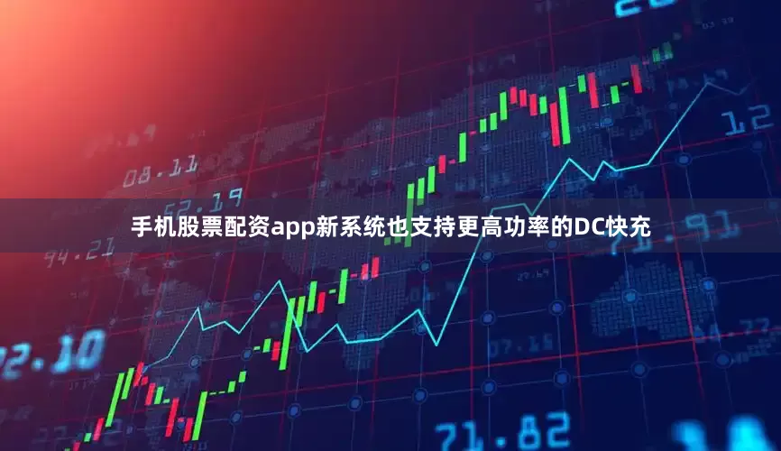 手机股票配资app新系统也支持更高功率的DC快充