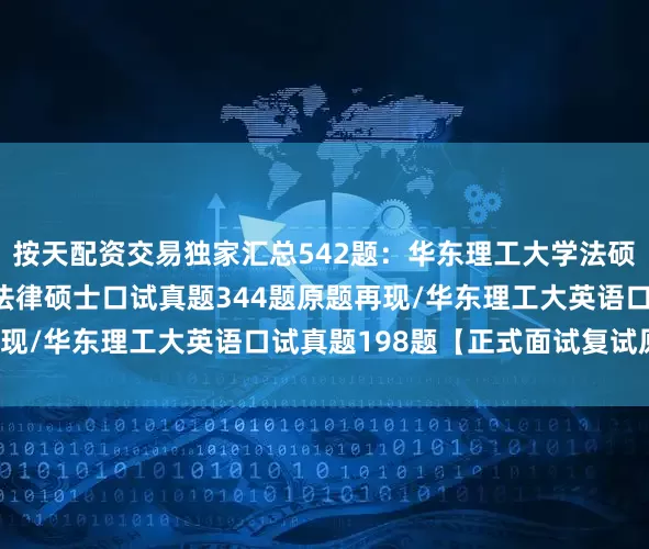 按天配资交易独家汇总542题：华东理工大学法硕复试真题/华东理工大法律硕士口试真题344题原题再现/华东理工大英语口试真题198题【正式面试复试原题】