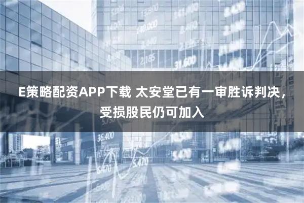 E策略配资APP下载 太安堂已有一审胜诉判决，受损股民仍可加入