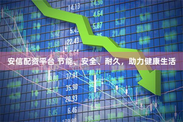 安信配资平台 节能、安全、耐久，助力健康生活