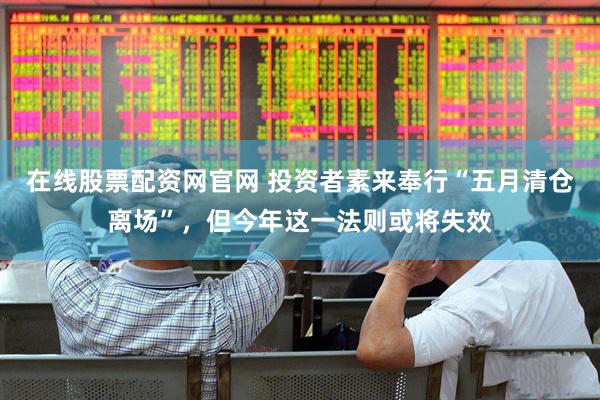 在线股票配资网官网 投资者素来奉行“五月清仓离场”，但今年这一法则或将失效