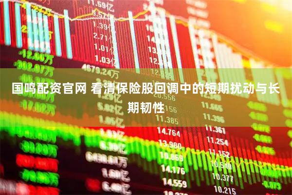 国鸣配资官网 看清保险股回调中的短期扰动与长期韧性