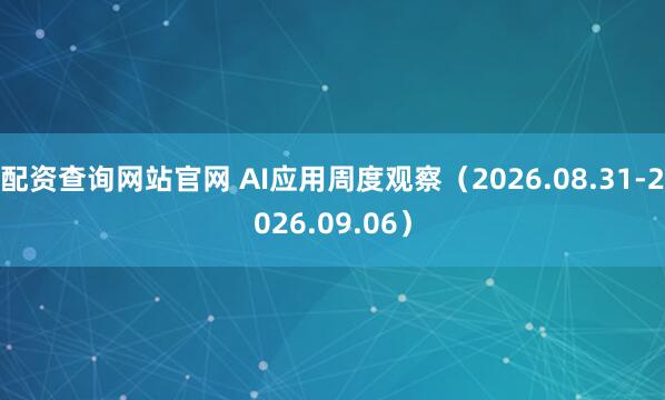 配资查询网站官网 AI应用周度观察（2026.08.31-2026.09.06）